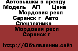 Автовышки в аренду › Модель ­ АП-17 › Цена ­ 800 - Мордовия респ., Саранск г. Авто » Спецтехника   . Мордовия респ.,Саранск г.